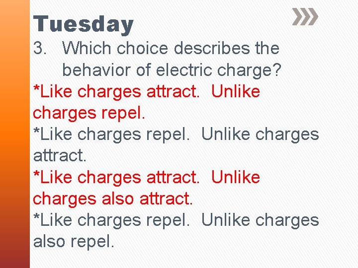 Tuesday 3. Which choice describes the behavior of electric charge? *Like charges attract. Unlike