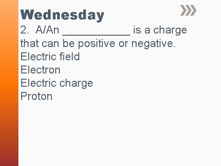 Wednesday 2. A/An ______ is a charge that can be positive or negative. Electric
