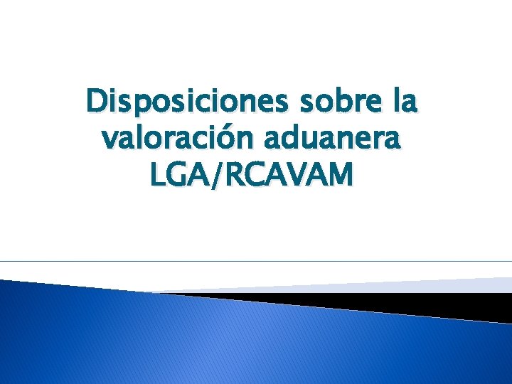 Disposiciones sobre la valoración aduanera LGA/RCAVAM 