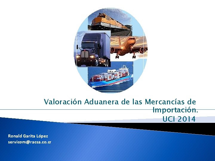 Valoración Aduanera de las Mercancías de Importación. UCI 2014 Ronald Garita López servicom@racsa. co.