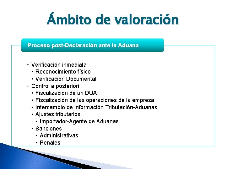 Ámbito de valoración Proceso post-Declaración ante la Aduana • Verificación inmediata • Reconocimiento físico