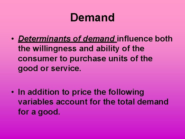 Demand • Determinants of demand influence both the willingness and ability of the consumer