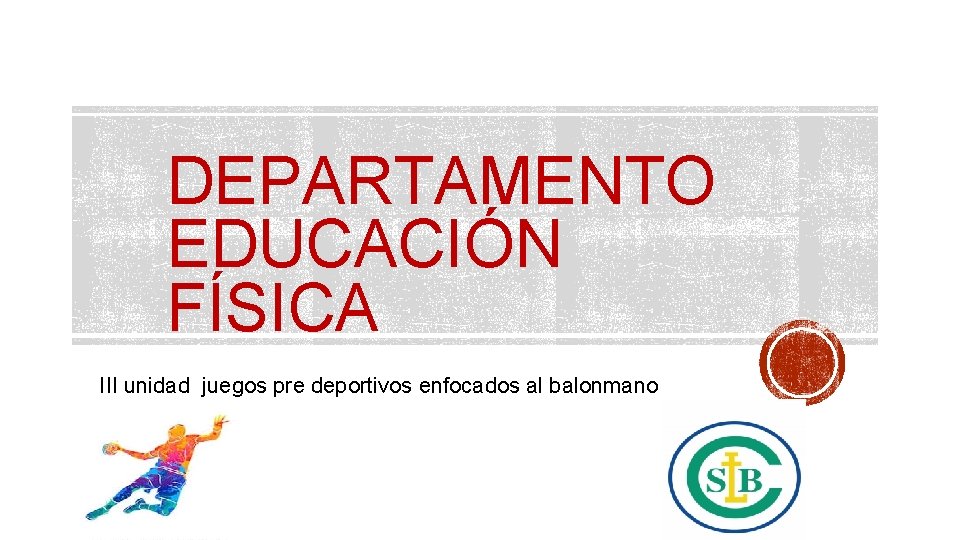 DEPARTAMENTO EDUCACIÓN FÍSICA III unidad juegos pre deportivos enfocados al balonmano 