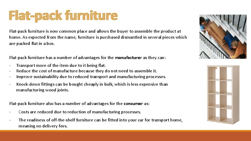 Flat-pack furniture is now common place and allows the buyer to assemble the product