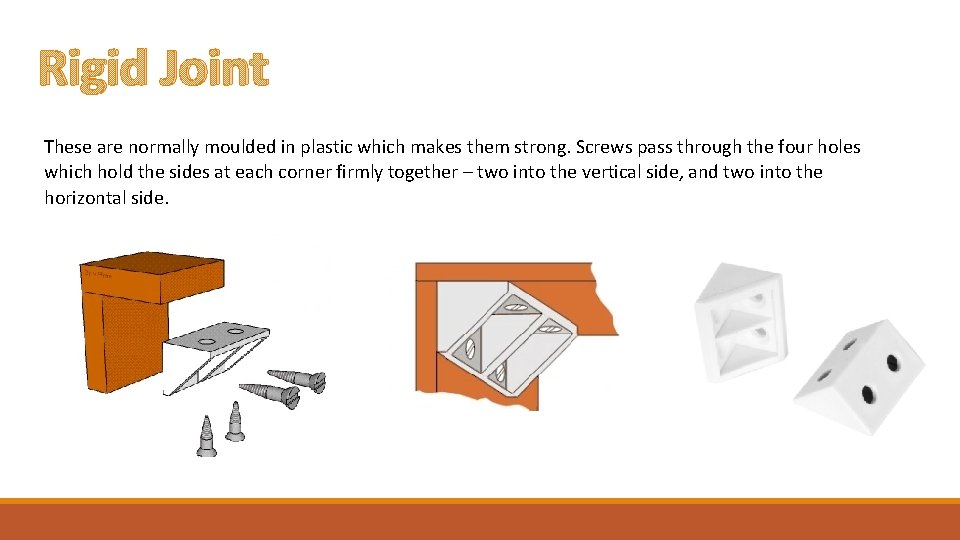 Rigid Joint These are normally moulded in plastic which makes them strong. Screws pass