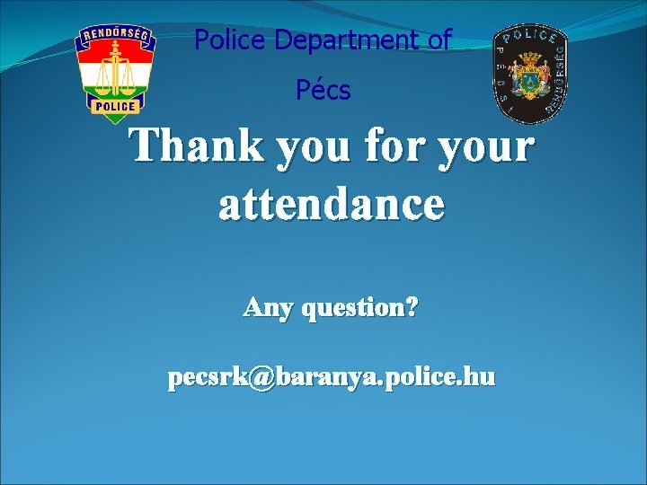 Police Department of Pécs Thank you for your attendance Any question? pecsrk@baranya. police. hu