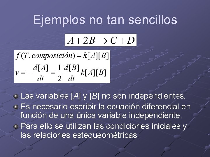 Ejemplos no tan sencillos Las variables [A] y [B] no son independientes. Es necesario