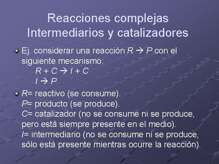 Reacciones complejas Intermediarios y catalizadores Ej. considerar una reacción R P con el siguiente