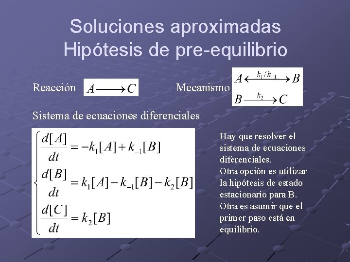 Soluciones aproximadas Hipótesis de pre-equilibrio Reacción Mecanismo Sistema de ecuaciones diferenciales Hay que resolver