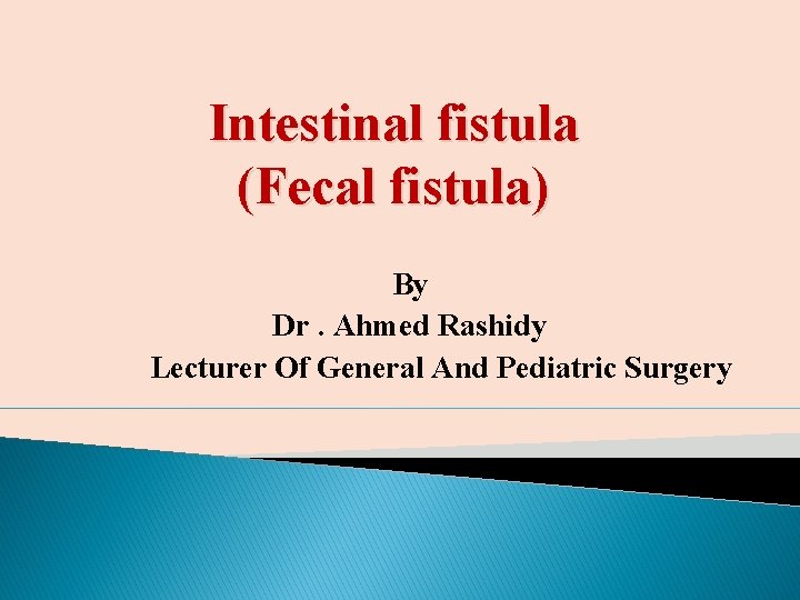 Intestinal fistula (Fecal fistula) By Dr. Ahmed Rashidy Lecturer Of General And Pediatric Surgery