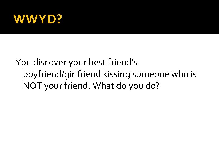 WWYD? You discover your best friend’s boyfriend/girlfriend kissing someone who is NOT your friend.