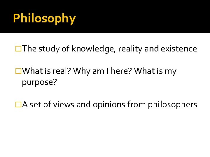 Philosophy �The study of knowledge, reality and existence �What is real? Why am I