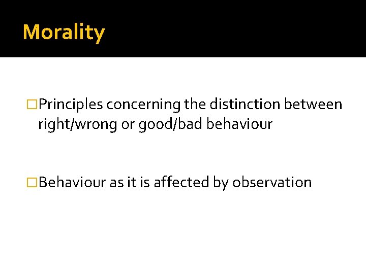 Morality �Principles concerning the distinction between right/wrong or good/bad behaviour �Behaviour as it is