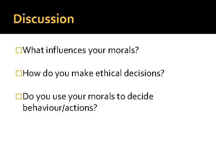 Discussion �What influences your morals? �How do you make ethical decisions? �Do you use