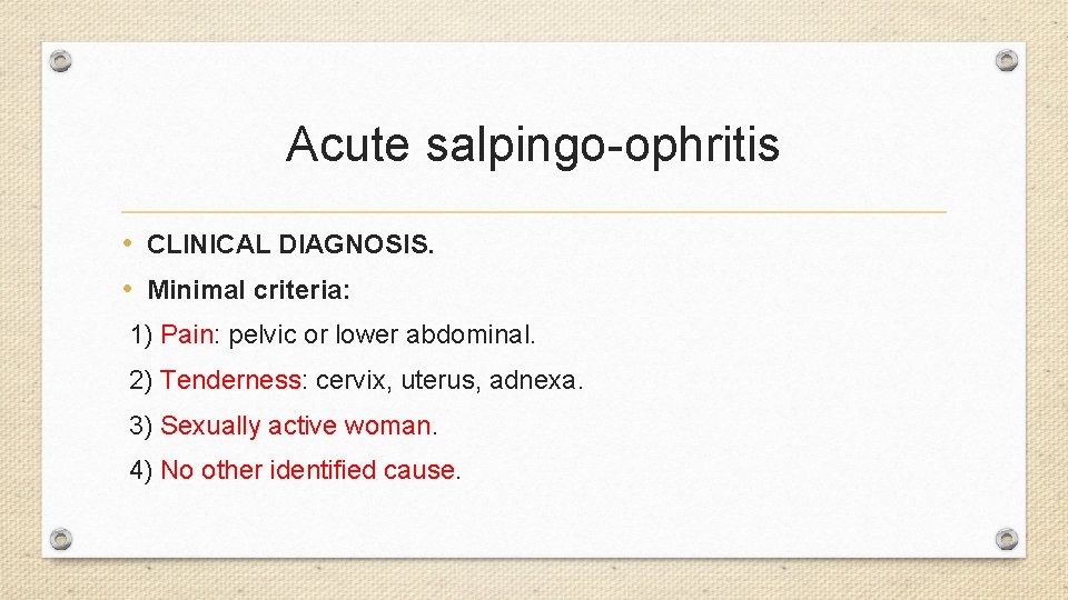 Acute salpingo-ophritis • CLINICAL DIAGNOSIS. • Minimal criteria: 1) Pain: pelvic or lower abdominal.