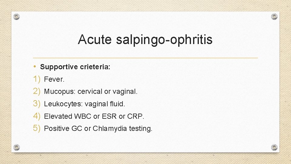 Acute salpingo-ophritis • Supportive crieteria: 1) Fever. 2) Mucopus: cervical or vaginal. 3) Leukocytes: