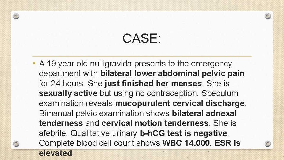 CASE: • A 19 year old nulligravida presents to the emergency department with bilateral