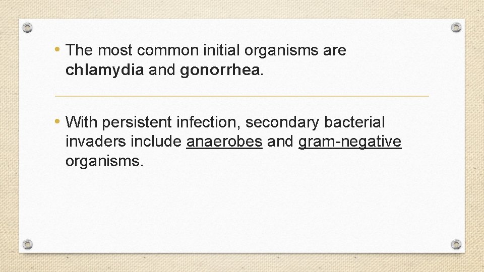  • The most common initial organisms are chlamydia and gonorrhea. • With persistent