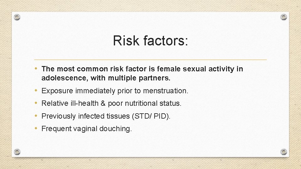 Risk factors: • The most common risk factor is female sexual activity in adolescence,