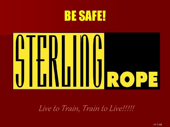 BE SAFE! Live to Train, Train to Live!!!!! V 1. 1 -09 
