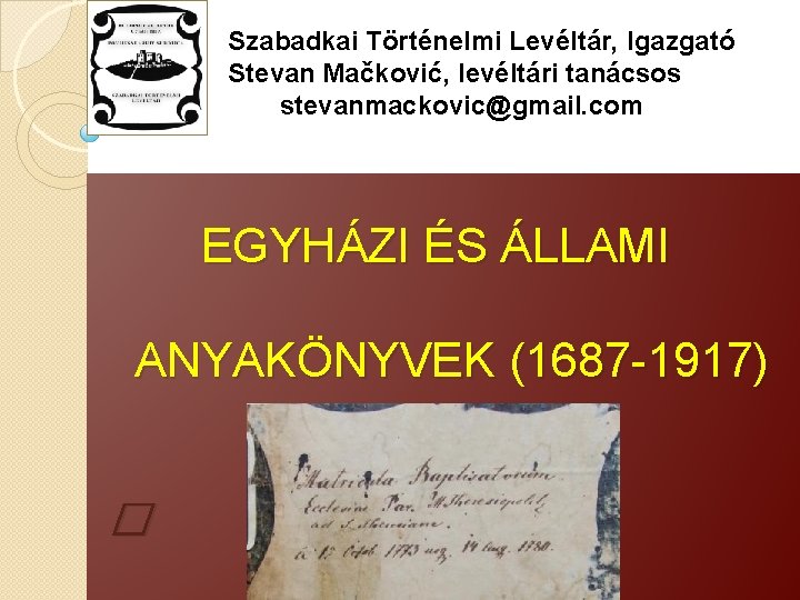 Szabadkai Történelmi Levéltár, Igazgató Stevan Mačković, levéltári tanácsos stevanmackovic@gmail. com EGYHÁZI ÉS ÁLLAMI ANYAKÖNYVEK