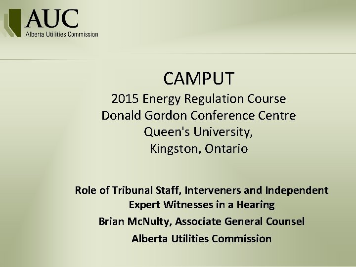 CAMPUT 2015 Energy Regulation Course Donald Gordon Conference Centre Queen's University, Kingston, Ontario Role