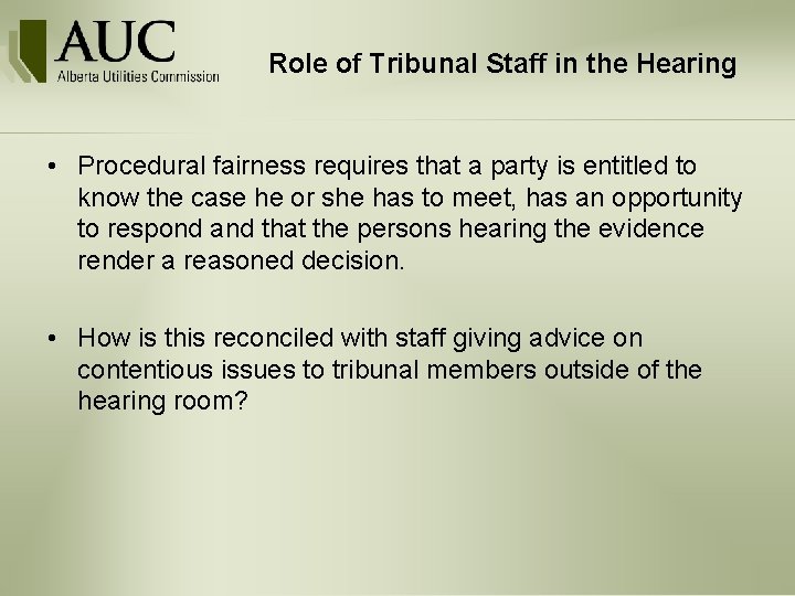 Role of Tribunal Staff in the Hearing • Procedural fairness requires that a party