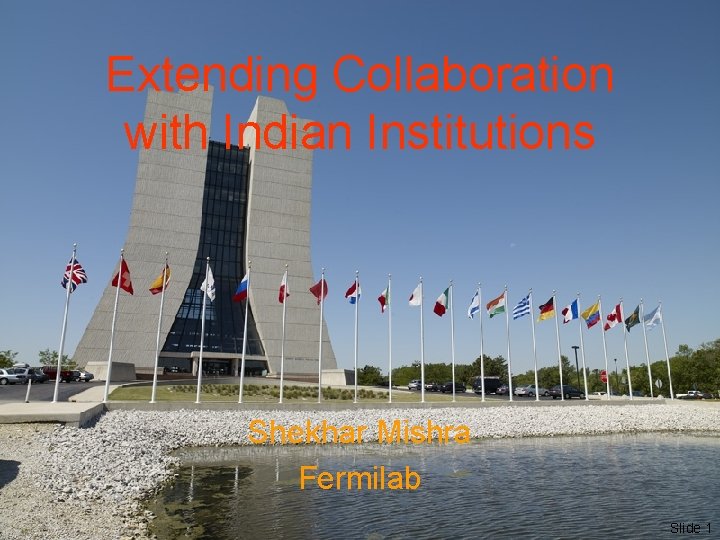 Extending Collaboration with Indian Institutions Shekhar Mishra Fermilab Slide 1 