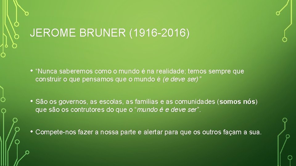 JEROME BRUNER (1916 -2016) • “Nunca saberemos como o mundo é na realidade; temos