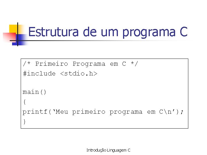 Estrutura de um programa C /* Primeiro Programa em C */ #include <stdio. h>