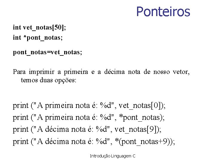 Ponteiros int vet_notas[50]; int *pont_notas; pont_notas=vet_notas; Para imprimir a primeira e a décima nota