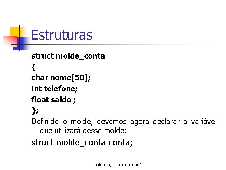 Estruturas struct molde_conta { char nome[50]; int telefone; float saldo ; }; Definido o