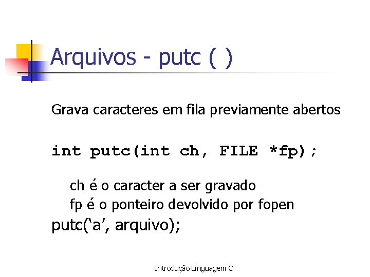 Arquivos - putc ( ) Grava caracteres em fila previamente abertos int putc(int ch,