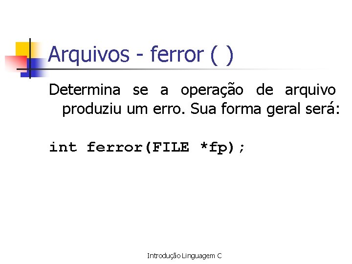 Arquivos - ferror ( ) Determina se a operação de arquivo produziu um erro.