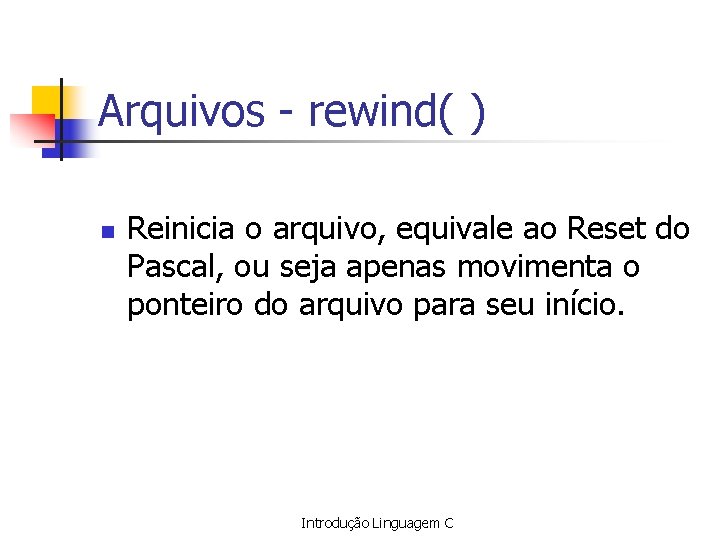 Arquivos - rewind( ) n Reinicia o arquivo, equivale ao Reset do Pascal, ou