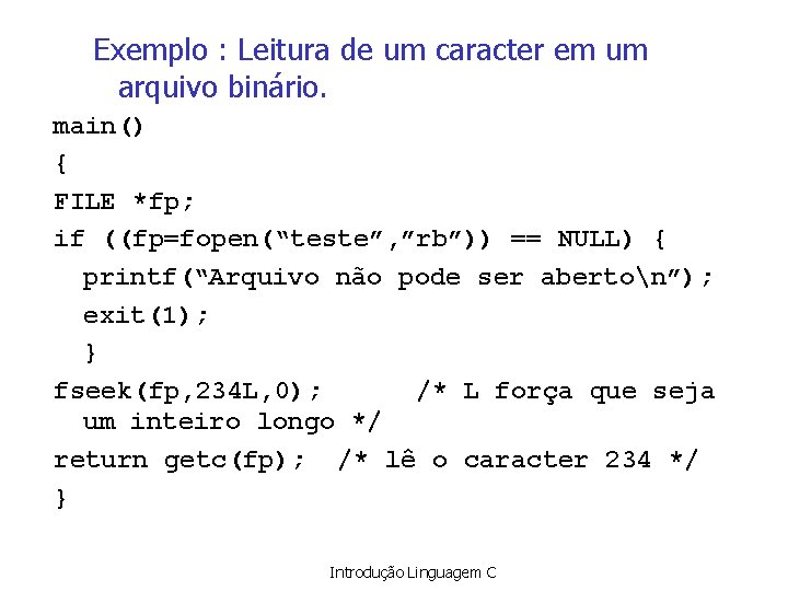 Exemplo : Leitura de um caracter em um arquivo binário. main() { FILE *fp;