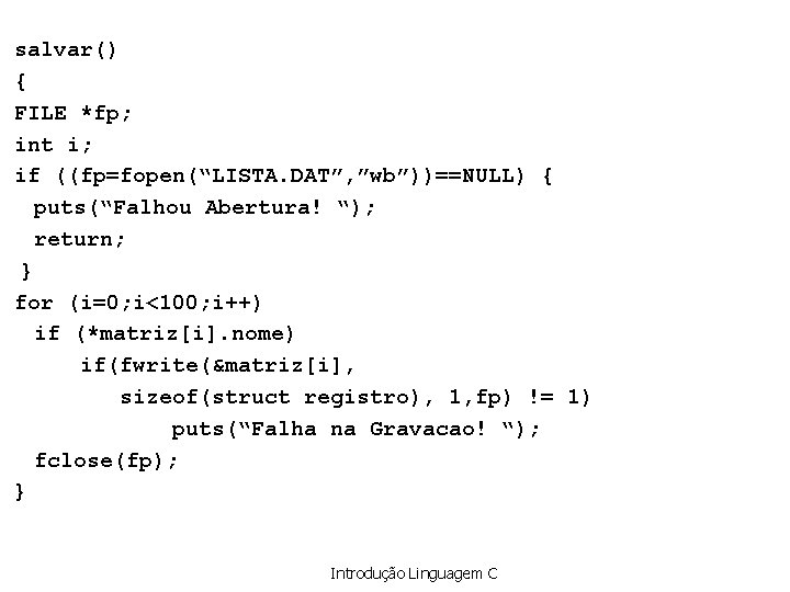 salvar() { FILE *fp; int i; if ((fp=fopen(“LISTA. DAT”, ”wb”))==NULL) { puts(“Falhou Abertura! “);