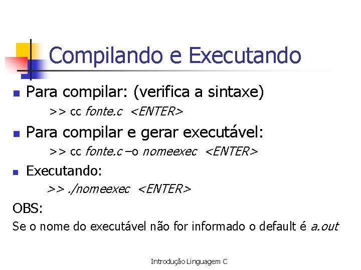 Compilando e Executando n Para compilar: (verifica a sintaxe) >> cc fonte. c <ENTER>