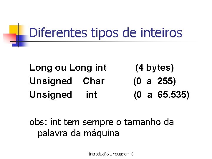 Diferentes tipos de inteiros Long ou Long int Unsigned Char Unsigned int (4 bytes)