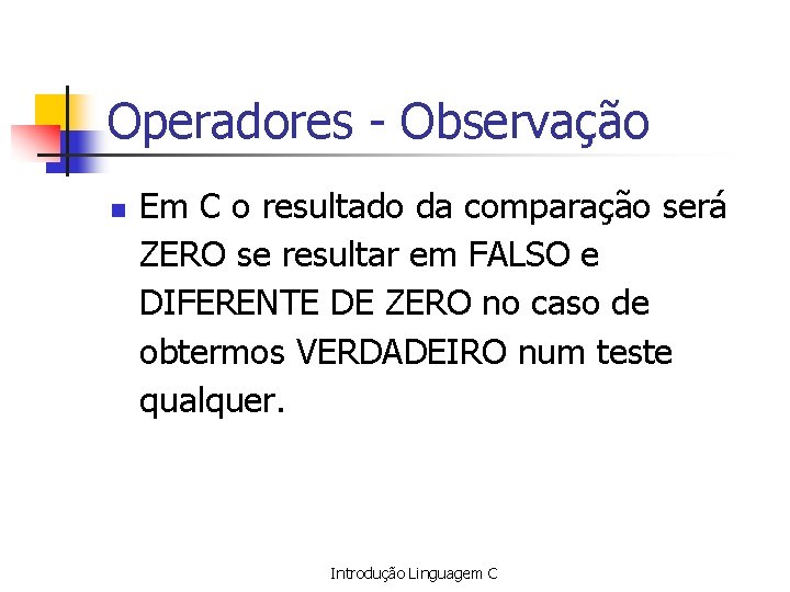 Operadores - Observação n Em C o resultado da comparação será ZERO se resultar