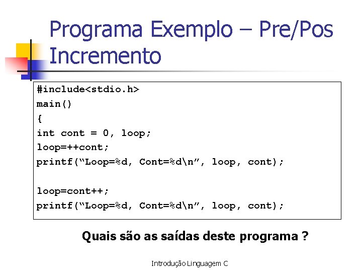 Programa Exemplo – Pre/Pos Incremento #include<stdio. h> main() { int cont = 0, loop;