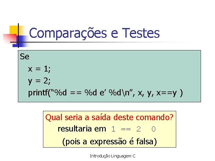 Comparações e Testes Se x = 1; y = 2; printf(“%d == %d e’