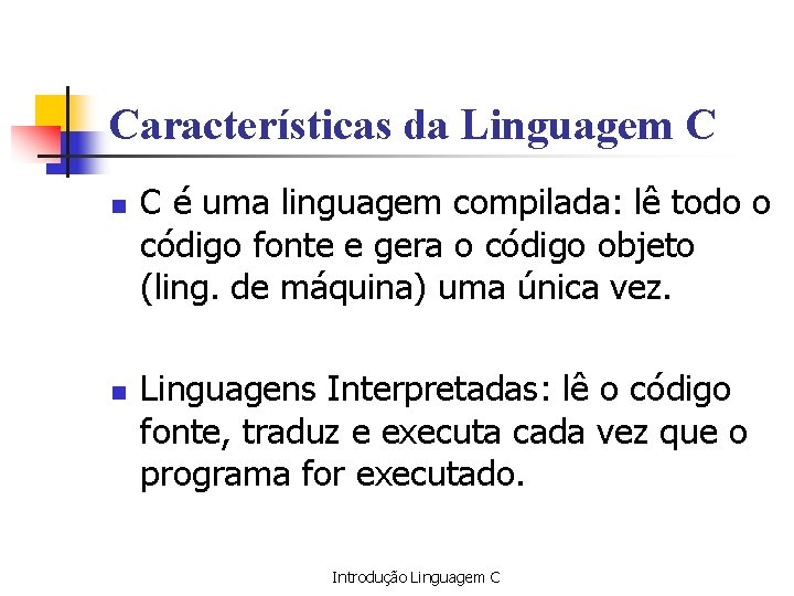 Características da Linguagem C n n C é uma linguagem compilada: lê todo o