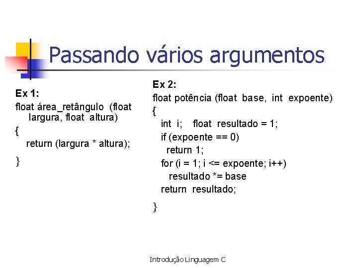 Passando vários argumentos Ex 1: float área_retângulo (float largura, float altura) { return (largura