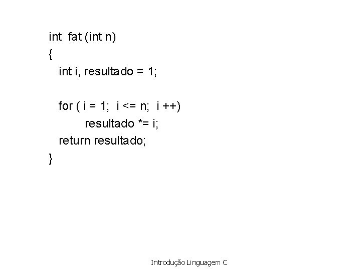 int fat (int n) { int i, resultado = 1; for ( i =
