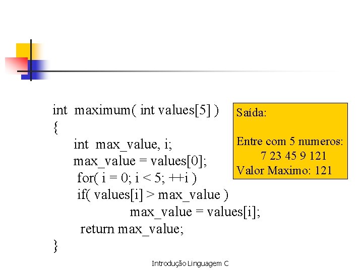 int maximum( int values[5] ) Saída: { Entre com 5 numeros: int max_value, i;