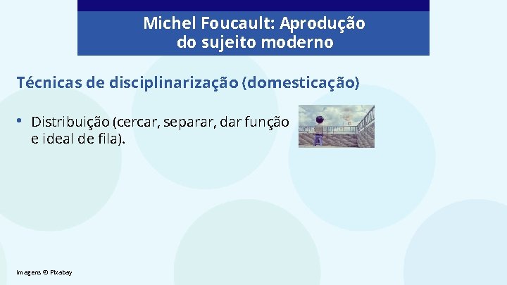 Michel Foucault: Aprodução do sujeito moderno Técnicas de disciplinarização (domesticação) • Distribuição (cercar, separar, Michel Foucault: Aprodução do sujeito moderno Técnicas de disciplinarização (domesticação) • Distribuição (cercar, separar,