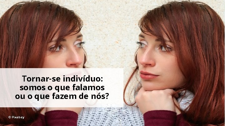 Tornar-se indivíduo: somos o que falamos ou o que fazem de nós? © Pixabay Tornar-se indivíduo: somos o que falamos ou o que fazem de nós? © Pixabay