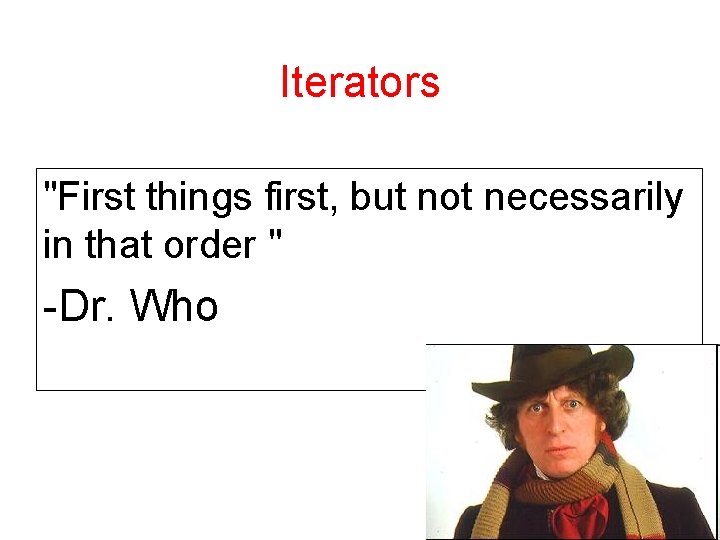 Iterators "First things first, but not necessarily in that order " -Dr. Who 