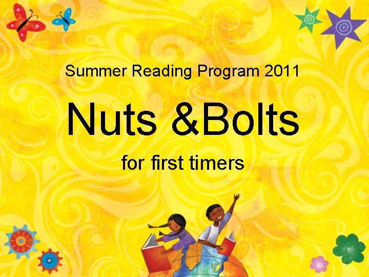 Summer Reading Program 2011 Nuts &Bolts for first timers 